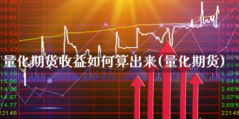 量化期货收益如何算出来(量化期货)_https://www.xgbbparty.com_基金市场_第1张