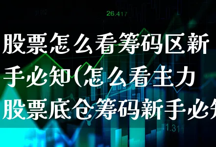 股票怎么看筹码区新手必知(怎么看主力股票底仓筹码新手必知)_https://www.xgbbparty.com_股市频道_第1张