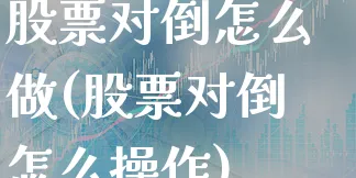 股票对倒怎么做(股票对倒怎么操作)_https://www.xgbbparty.com_股市频道_第1张