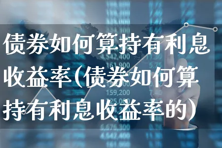 债券如何算持有利息收益率(债券如何算持有利息收益率的)_https://www.xgbbparty.com_债券市场_第1张