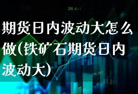 期货日内波动大怎么做(铁矿石期货日内波动大)_https://www.xgbbparty.com_期货市场_第1张