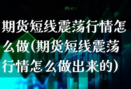 期货短线震荡行情怎么做(期货短线震荡行情怎么做出来的)_https://www.xgbbparty.com_期货市场_第1张