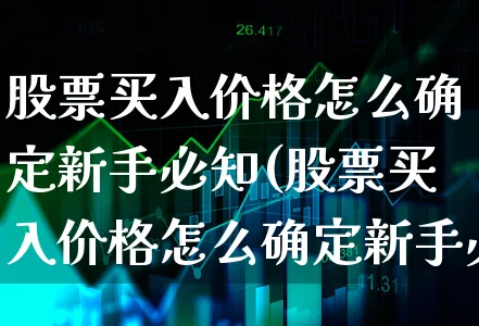 股票买入价格怎么确定新手必知(股票买入价格怎么确定新手必知价格)_https://www.xgbbparty.com_股市频道_第1张