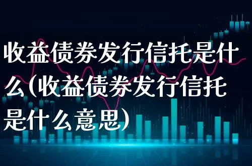 收益债券发行信托是什么(收益债券发行信托是什么意思)_https://www.xgbbparty.com_债券市场_第1张