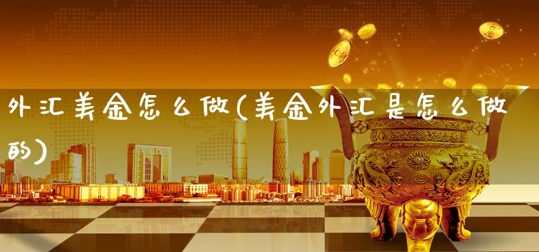 外汇美金怎么做(美金外汇是怎么做的)_https://www.xgbbparty.com_外汇市场_第1张