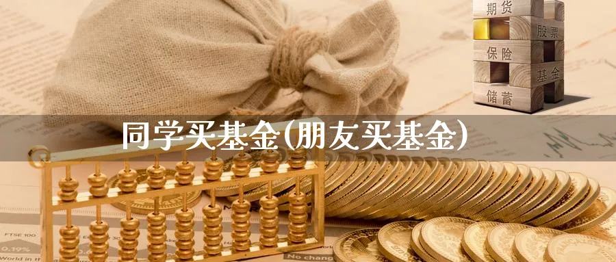 同学买基金(朋友买基金)_https://www.xgbbparty.com_基金市场_第1张