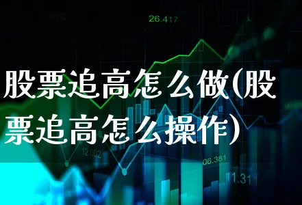 股票追高怎么做(股票追高怎么操作)_https://www.xgbbparty.com_股市频道_第1张