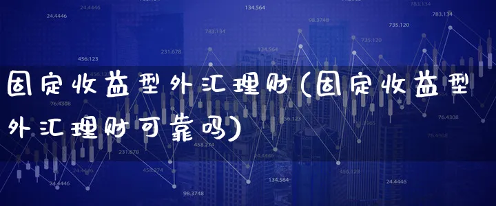 固定收益型外汇理财(固定收益型外汇理财可靠吗)_https://www.xgbbparty.com_债券市场_第1张