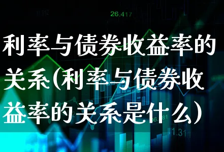 利率与债券收益率的关系(利率与债券收益率的关系是什么)_https://www.xgbbparty.com_债券市场_第1张