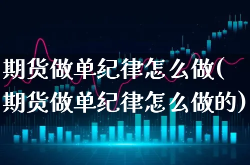 期货做单纪律怎么做(期货做单纪律怎么做的)_https://www.xgbbparty.com_期货市场_第1张