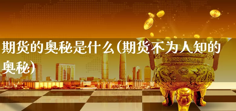 期货的奥秘是什么(期货不为人知的奥秘)_https://www.xgbbparty.com_黄金市场_第1张