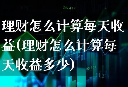 理财怎么计算每天收益(理财怎么计算每天收益多少)_https://www.xgbbparty.com_股市频道_第1张