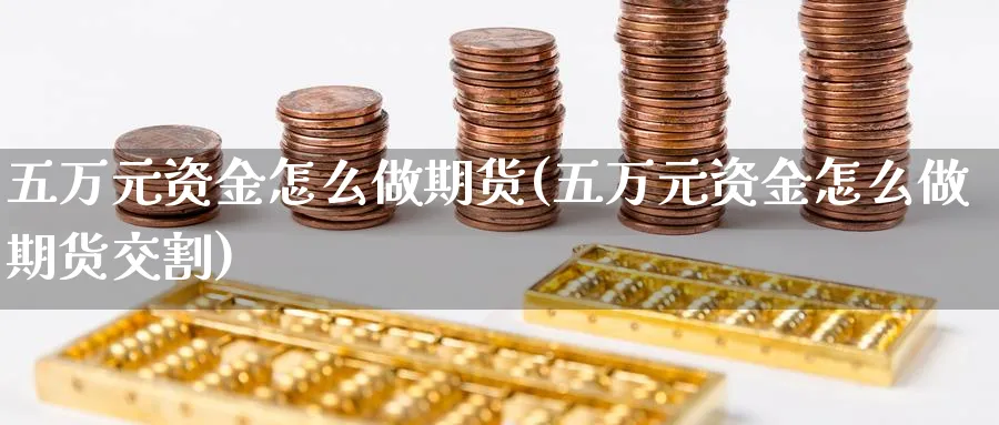 五万元资金怎么做期货(五万元资金怎么做期货交割)_https://www.xgbbparty.com_期货市场_第1张