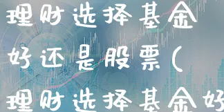 理财选择基金好还是股票(理财选择基金好还是股票好)_https://www.xgbbparty.com_基金市场_第1张