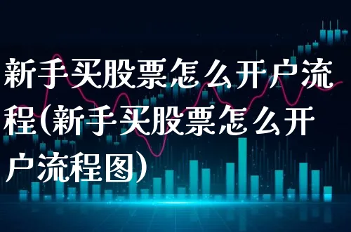 新手买股票怎么开户流程(新手买股票怎么开户流程图)_https://www.xgbbparty.com_股市频道_第1张