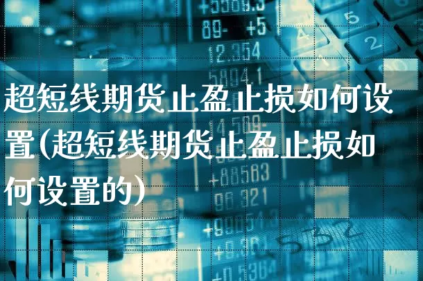 超短线期货止盈止损如何设置(超短线期货止盈止损如何设置的)_https://www.xgbbparty.com_黄金市场_第1张