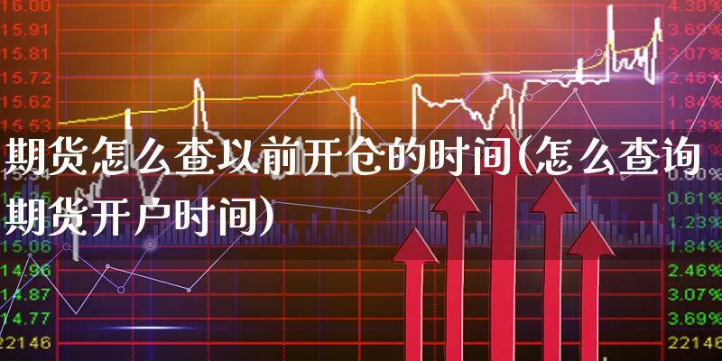 期货怎么查以前开仓的时间(怎么查询期货开户时间)_https://www.xgbbparty.com_外汇市场_第1张