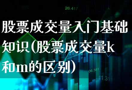 股票成交量入门基础知识(股票成交量k和m的区别)_https://www.xgbbparty.com_股市频道_第1张