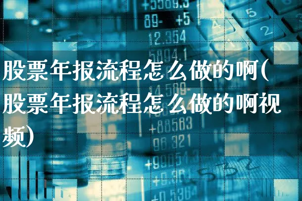 股票年报流程怎么做的啊(股票年报流程怎么做的啊视频)_https://www.xgbbparty.com_股市频道_第1张