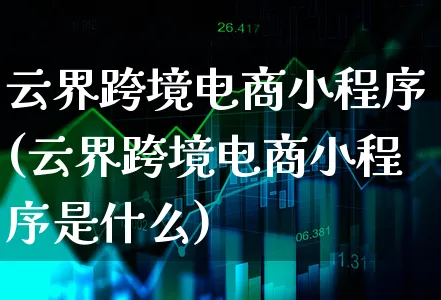 云界跨境电商小程序(云界跨境电商小程序是什么)_https://www.xgbbparty.com_债券市场_第1张