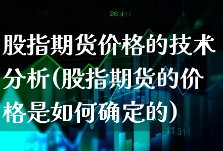 股指期货价格的技术分析(股指期货的价格是如何确定的)_https://www.xgbbparty.com_债券市场_第1张