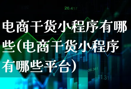 电商干货小程序有哪些(电商干货小程序有哪些平台)_https://www.xgbbparty.com_股市频道_第1张