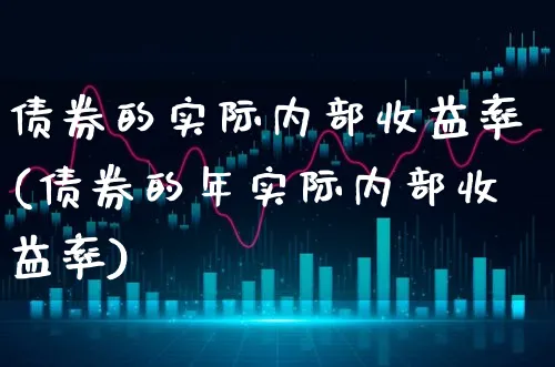 债券的实际内部收益率(债券的年实际内部收益率)_https://www.xgbbparty.com_债券市场_第1张