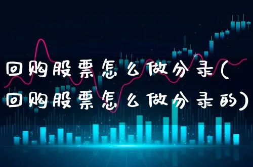 回购股票怎么做分录(回购股票怎么做分录的)_https://www.xgbbparty.com_股市频道_第1张