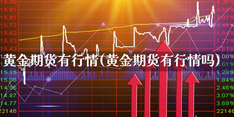 黄金期货有行情(黄金期货有行情吗)_https://www.xgbbparty.com_黄金市场_第1张