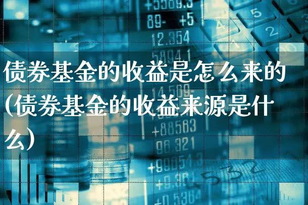 债券基金的收益是怎么来的(债券基金的收益来源是什么)_https://www.xgbbparty.com_债券市场_第1张