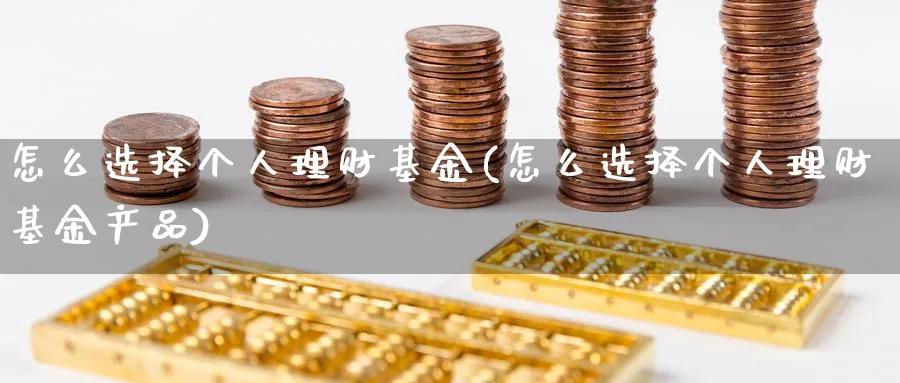 怎么选择个人理财基金(怎么选择个人理财基金产品)_https://www.xgbbparty.com_债券市场_第1张