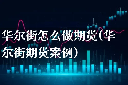 华尔街怎么做期货(华尔街期货案例)_https://www.xgbbparty.com_期货市场_第1张