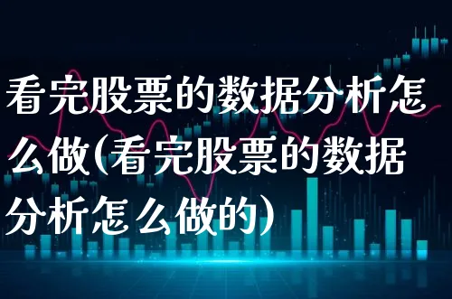 看完股票的数据分析怎么做(看完股票的数据分析怎么做的)_https://www.xgbbparty.com_股市频道_第1张