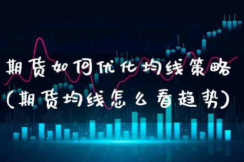 期货如何优化均线策略(期货均线怎么看趋势)_https://www.xgbbparty.com_债券市场_第1张