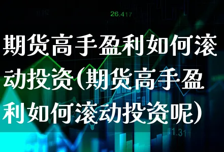 期货高手盈利如何滚动投资(期货高手盈利如何滚动投资呢)_https://www.xgbbparty.com_债券市场_第1张