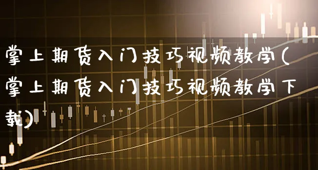 掌上期货入门技巧视频教学(掌上期货入门技巧视频教学下载)_https://www.xgbbparty.com_债券市场_第1张