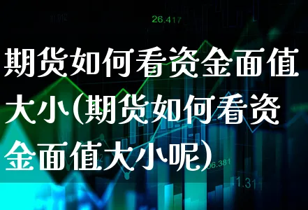 期货如何看资金面值大小(期货如何看资金面值大小呢)_https://www.xgbbparty.com_债券市场_第1张