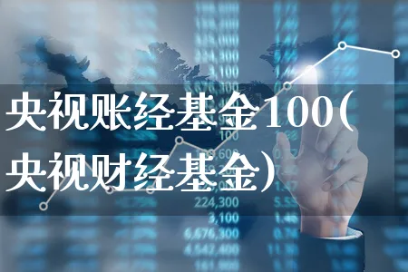 央视账经基金100(央视财经基金)_https://www.xgbbparty.com_基金市场_第1张