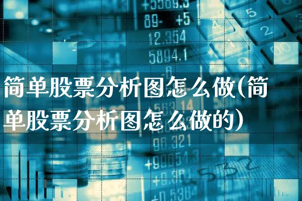 简单股票分析图怎么做(简单股票分析图怎么做的)_https://www.xgbbparty.com_股市频道_第1张