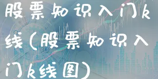 股票知识入门k线(股票知识入门k线图)_https://www.xgbbparty.com_股市频道_第1张