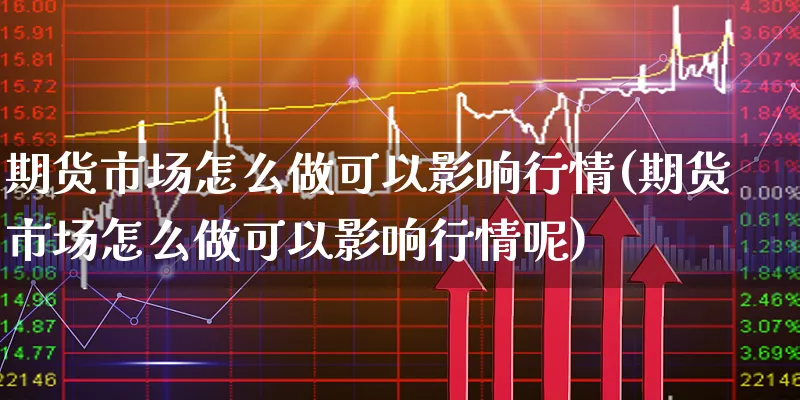 期货市场怎么做可以影响行情(期货市场怎么做可以影响行情呢)_https://www.xgbbparty.com_期货市场_第1张