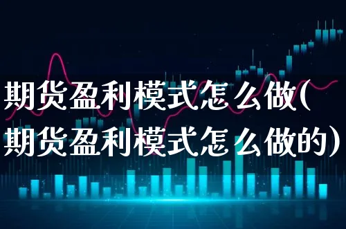 期货盈利模式怎么做(期货盈利模式怎么做的)_https://www.xgbbparty.com_期货市场_第1张