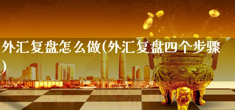 外汇复盘怎么做(外汇复盘四个步骤)_https://www.xgbbparty.com_外汇市场_第1张