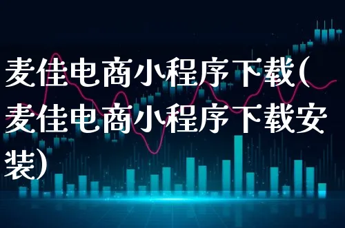 麦佳电商小程序下载(麦佳电商小程序下载安装)_https://www.xgbbparty.com_债券市场_第1张