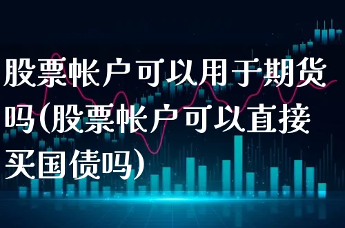 股票帐户可以用于期货吗(股票帐户可以直接买国债吗)_https://www.xgbbparty.com_期货市场_第1张