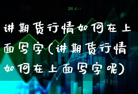 讲期货行情如何在上面写字(讲期货行情如何在上面写字呢)_https://www.xgbbparty.com_期货市场_第1张