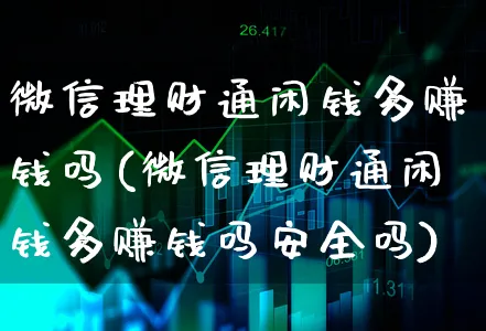 微信理财通闲钱多赚钱吗(微信理财通闲钱多赚钱吗安全吗)_https://www.xgbbparty.com_债券市场_第1张