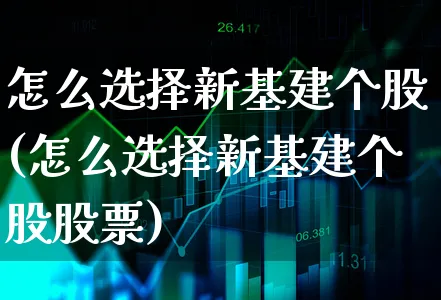 怎么选择新基建个股(怎么选择新基建个股股票)_https://www.xgbbparty.com_股市频道_第1张