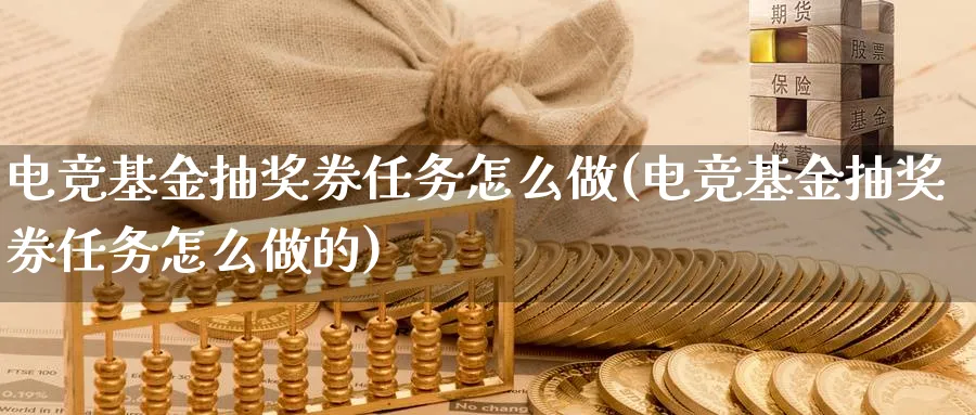 电竞基金抽奖券任务怎么做(电竞基金抽奖券任务怎么做的)_https://www.xgbbparty.com_基金市场_第1张