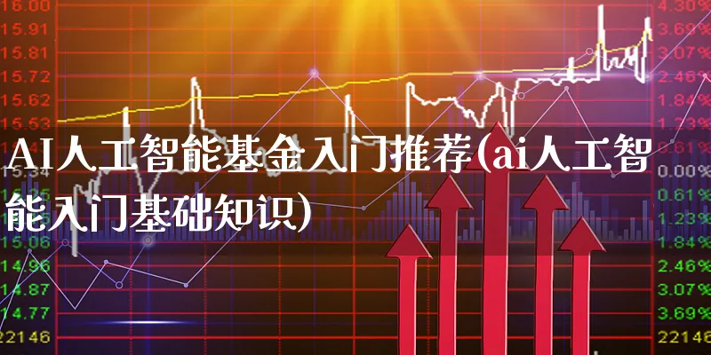 AI人工智能基金入门推荐(ai人工智能入门基础知识)_https://www.xgbbparty.com_基金市场_第1张